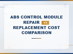 Abs Control Module Repair vs Replacement: Cost Comparison Guide