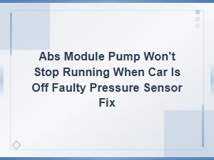 Abs Module Pump Won't Stop Running When Car Is Off: Faulty Pressure Sensor Fix