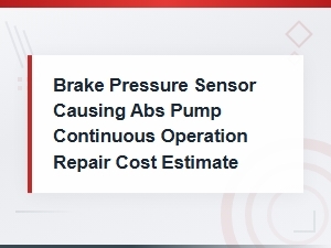 Brake Pressure Sensor Causing Abs Pump to Run Constantly: Repair Cost Estimate