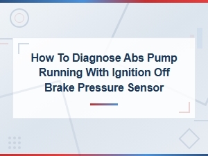 Diagnosing Abs Pump Running with Ignition Off Due to Brake Pressure Sensor Fault