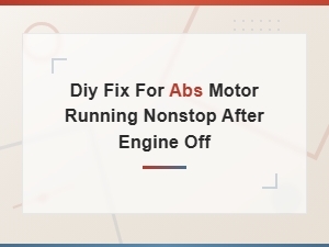 Diy Fix for Abs Motor Running Nonstop After Engine Off