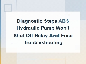 Abs Hydraulic Pump Won't Shut Off Relay and Fuse Troubleshooting Steps
