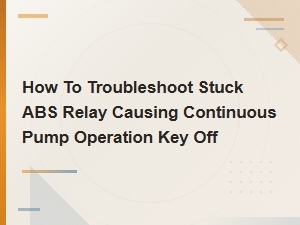 Abs Relay Stuck Troubleshooting: Fix Continuous Pump Running with Key Off